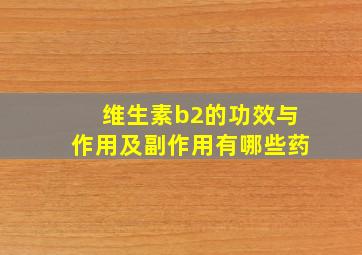 维生素b2的功效与作用及副作用有哪些药