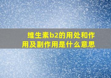 维生素b2的用处和作用及副作用是什么意思