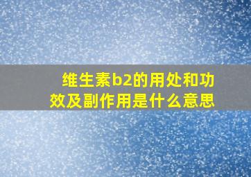 维生素b2的用处和功效及副作用是什么意思