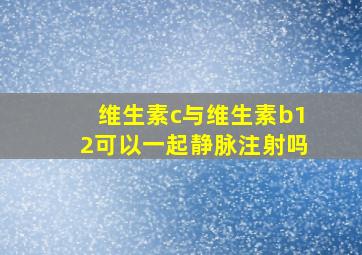 维生素c与维生素b12可以一起静脉注射吗