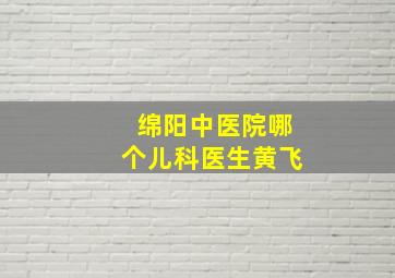 绵阳中医院哪个儿科医生黄飞