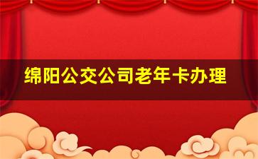 绵阳公交公司老年卡办理