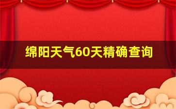 绵阳天气60天精确查询