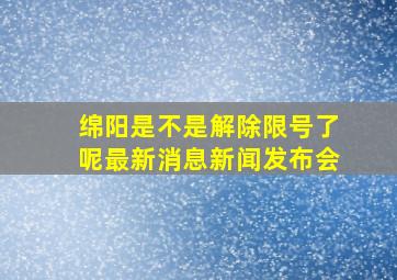 绵阳是不是解除限号了呢最新消息新闻发布会