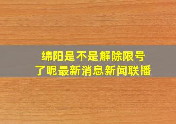 绵阳是不是解除限号了呢最新消息新闻联播