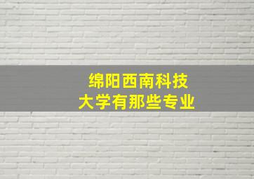 绵阳西南科技大学有那些专业