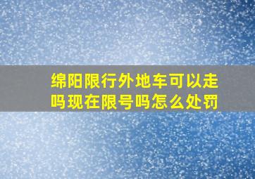 绵阳限行外地车可以走吗现在限号吗怎么处罚