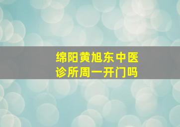 绵阳黄旭东中医诊所周一开门吗