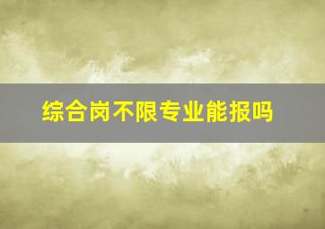 综合岗不限专业能报吗