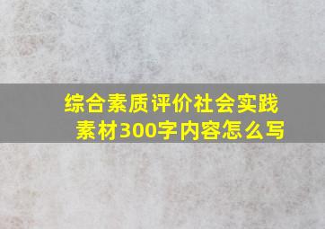 综合素质评价社会实践素材300字内容怎么写