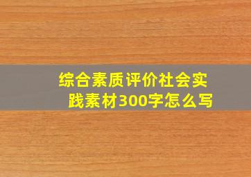 综合素质评价社会实践素材300字怎么写