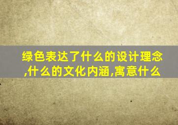 绿色表达了什么的设计理念,什么的文化内涵,寓意什么