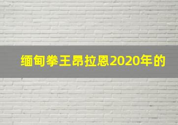 缅甸拳王昂拉恩2020年的