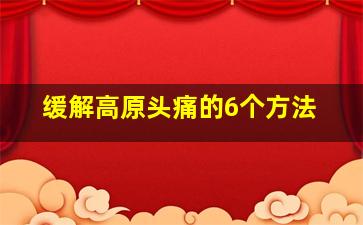 缓解高原头痛的6个方法