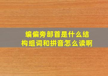 编偏旁部首是什么结构组词和拼音怎么读啊