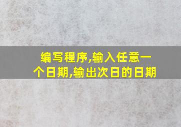 编写程序,输入任意一个日期,输出次日的日期