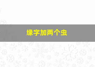 缘字加两个虫