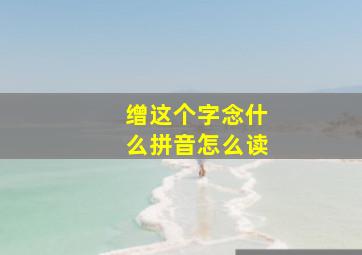 缯这个字念什么拼音怎么读