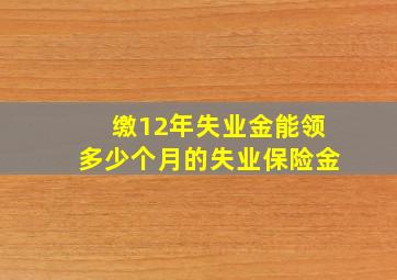 缴12年失业金能领多少个月的失业保险金