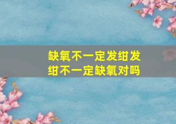 缺氧不一定发绀发绀不一定缺氧对吗