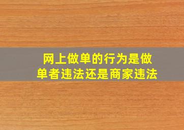 网上做单的行为是做单者违法还是商家违法