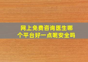 网上免费咨询医生哪个平台好一点呢安全吗