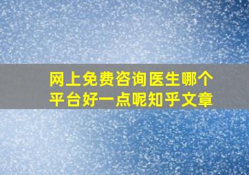 网上免费咨询医生哪个平台好一点呢知乎文章