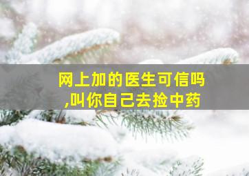 网上加的医生可信吗,叫你自己去捡中药