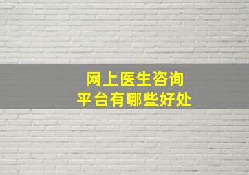 网上医生咨询平台有哪些好处