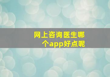 网上咨询医生哪个app好点呢