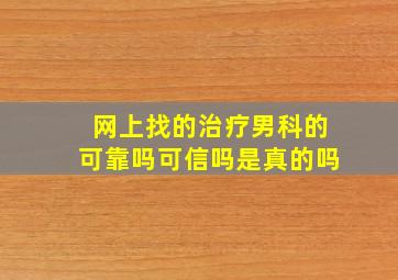 网上找的治疗男科的可靠吗可信吗是真的吗