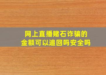 网上直播赌石诈骗的金额可以追回吗安全吗