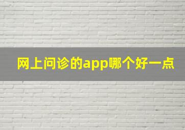 网上问诊的app哪个好一点