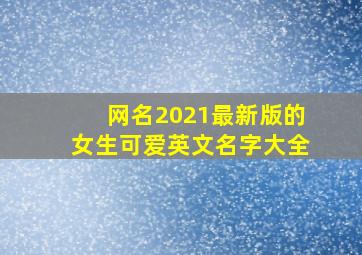 网名2021最新版的女生可爱英文名字大全