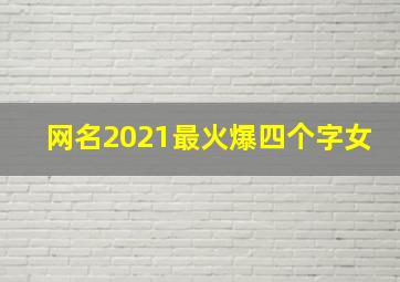 网名2021最火爆四个字女