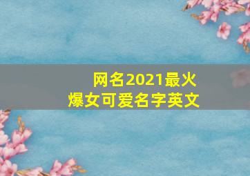 网名2021最火爆女可爱名字英文