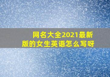 网名大全2021最新版的女生英语怎么写呀