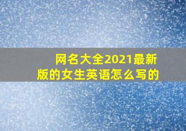 网名大全2021最新版的女生英语怎么写的