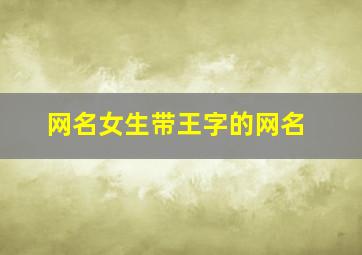 网名女生带王字的网名