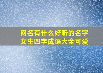 网名有什么好听的名字女生四字成语大全可爱