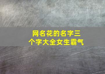 网名花的名字三个字大全女生霸气