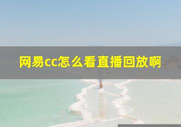 网易cc怎么看直播回放啊