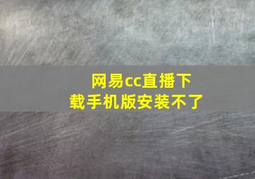 网易cc直播下载手机版安装不了