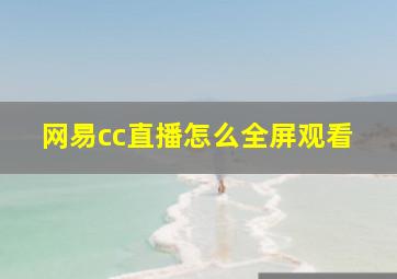 网易cc直播怎么全屏观看