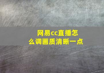 网易cc直播怎么调画质清晰一点