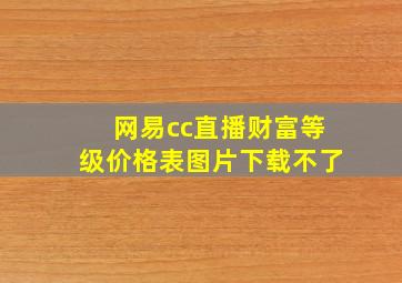 网易cc直播财富等级价格表图片下载不了