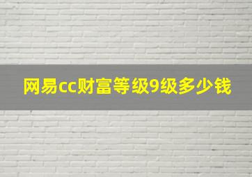 网易cc财富等级9级多少钱