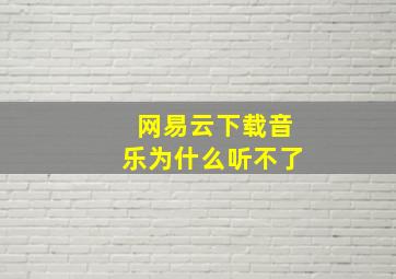 网易云下载音乐为什么听不了