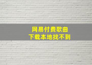 网易付费歌曲下载本地找不到