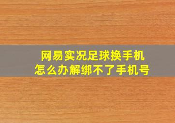 网易实况足球换手机怎么办解绑不了手机号